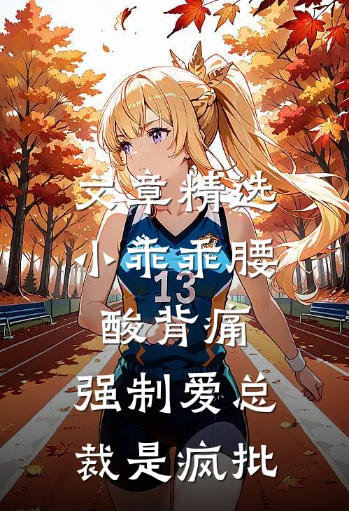 文章精选小乖乖腰酸背痛，强制爱总裁是疯批
