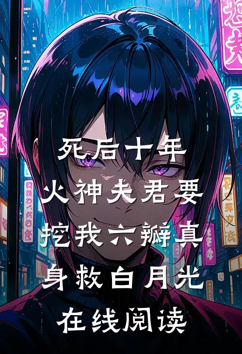 死后十年，火神夫君要挖我六瓣真身救白月光在线阅读
