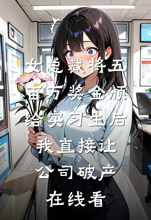 女总裁将五百万奖金颁给实习生后，我直接让公司破产在线看