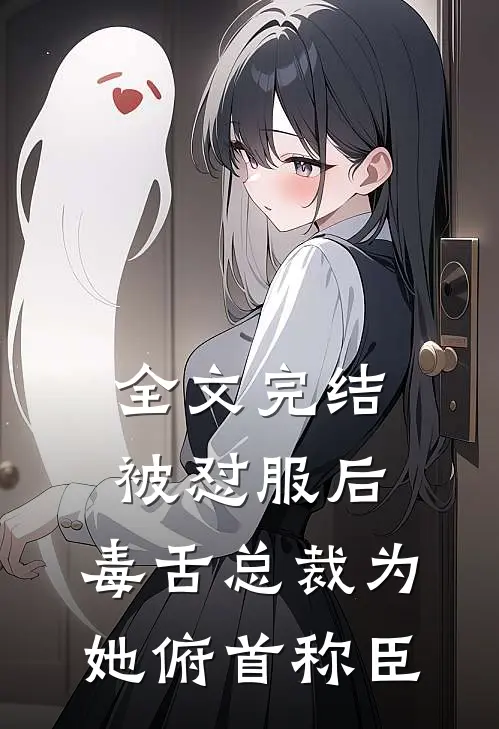 全文完结被怼服后，毒舌总裁为她俯首称臣