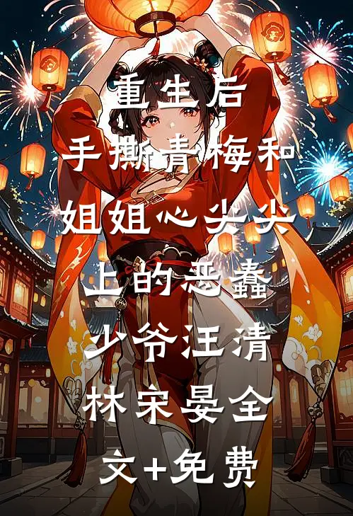 重生后，手撕青梅和姐姐心尖尖上的恶蠢少爷汪清林宋晏全文+免费