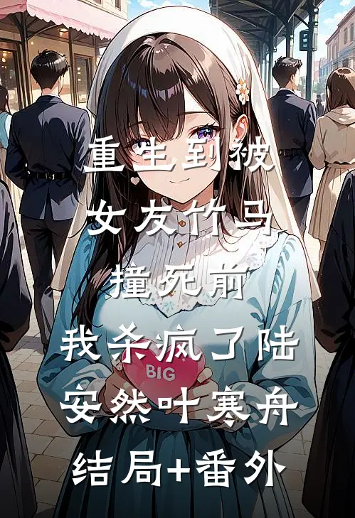 重生到被女友竹马撞死前，我杀疯了陆安然叶寒舟结局+番外