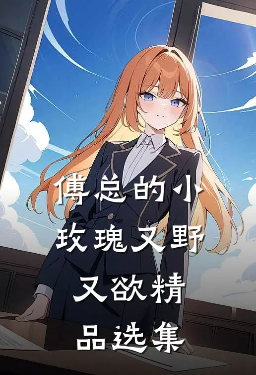 傅总的小玫瑰又野又欲精品选集