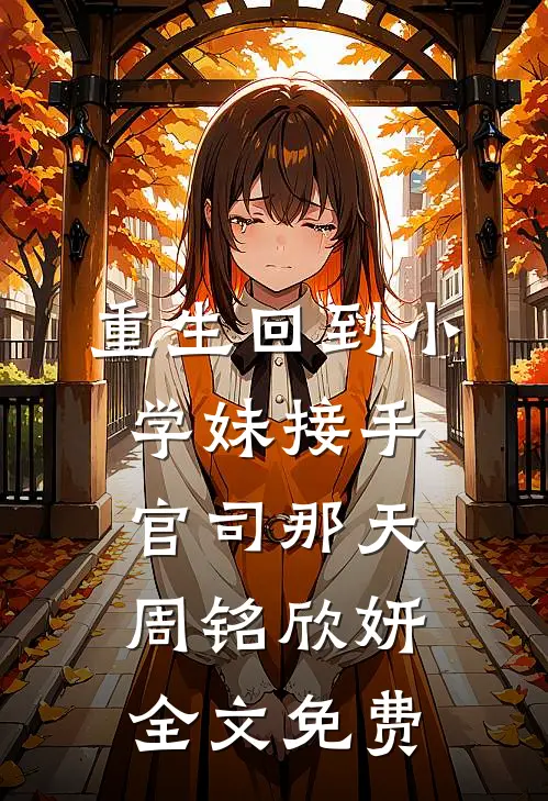 重生回到小学妹接手官司那天周铭欣妍全文免费
