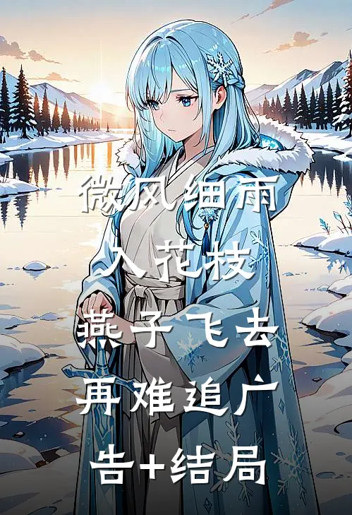微风细雨入花枝，燕子飞去再难追广告+结局