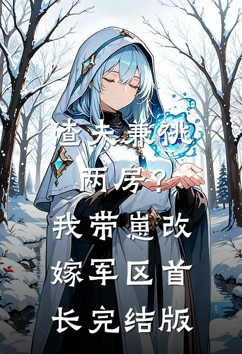 渣夫兼祧两房？我带崽改嫁军区首长完结版