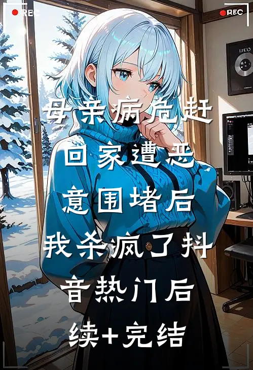 母亲病危赶回家遭恶意围堵后，我杀疯了抖音热门后续+完结