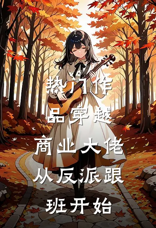 热门作品穿越：商业大佬从反派跟班开始