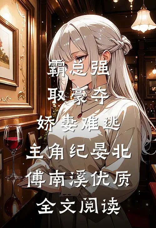 霸总强取豪夺:娇妻难逃,主角纪晏北,傅南溪优质全文阅读