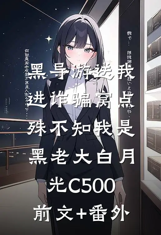 黑导游送我进诈骗窝点，殊不知我是黑老大白月光C500前文+番外