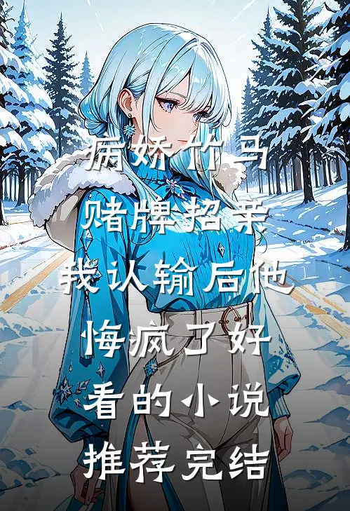 病娇竹马赌牌招亲，我认输后他悔疯了好看的小说推荐完结
