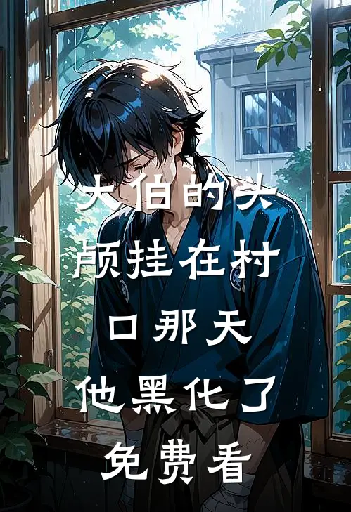 大伯的头颅挂在村口那天，他黑化了免费看