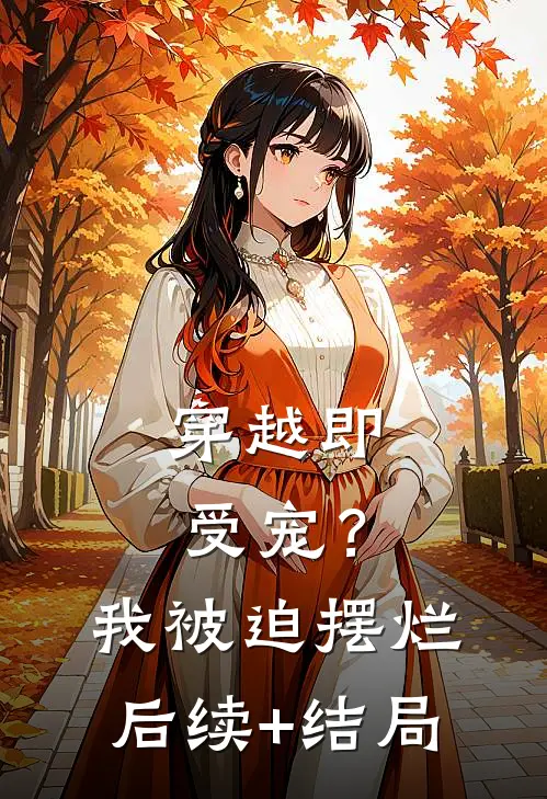 穿越即受宠？我被迫摆烂后续+结局
