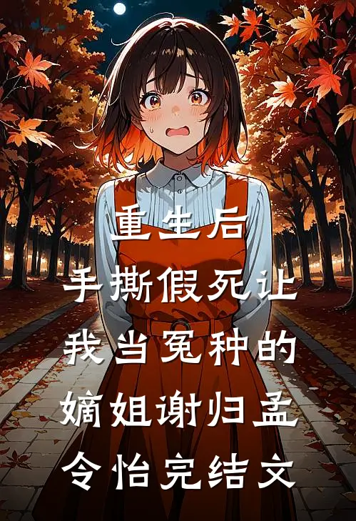重生后，手撕假死让我当冤种的嫡姐谢归孟令怡完结文