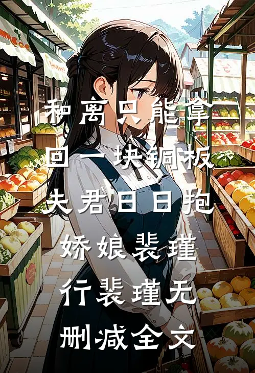 和离只能拿回一块铜板，夫君日日抱娇娘裴瑾行裴瑾无删减全文