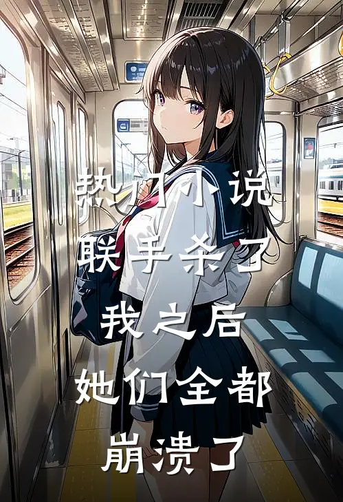 热门小说联手杀了我之后，她们全都崩溃了