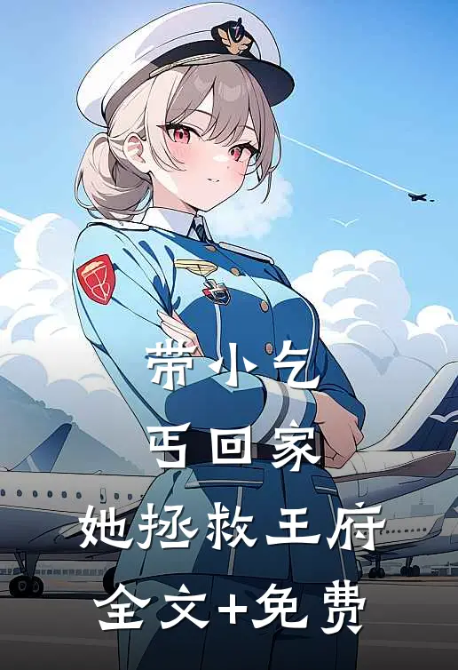 带小乞丐回家，她拯救王府全文+免费