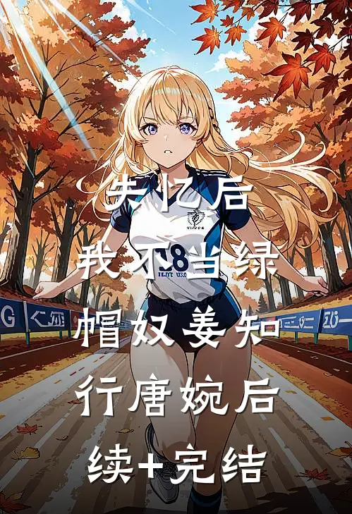 失忆后，我不当绿帽奴姜知行唐婉后续+完结