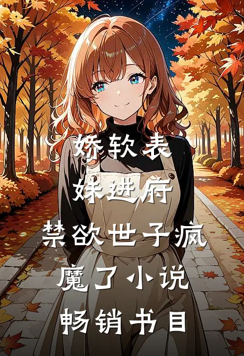 娇软表妹进府:禁欲世子疯魔了小说畅销书目