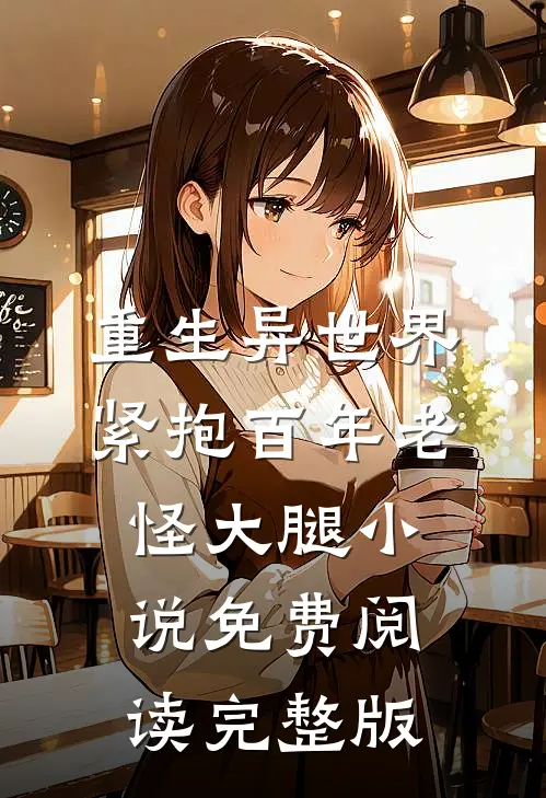 重生异世界紧抱百年老怪大腿小说免费阅读完整版