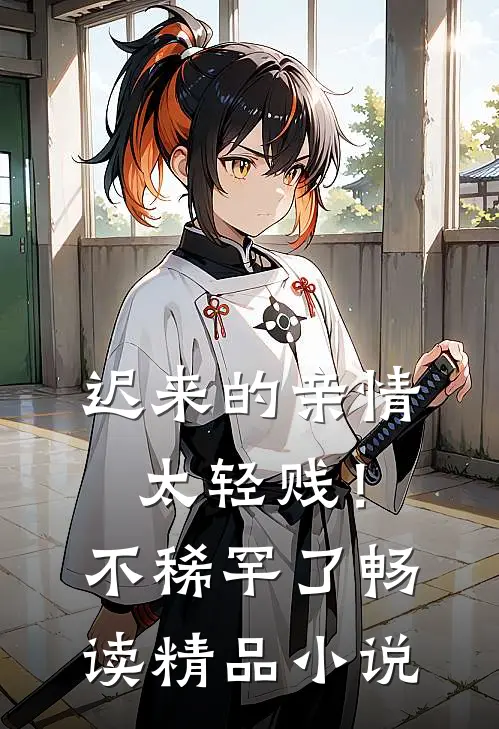 迟来的亲情太轻贱!不稀罕了畅读精品
