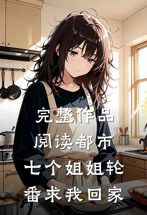 完整作品阅读都市：七个姐姐轮番求我回家
