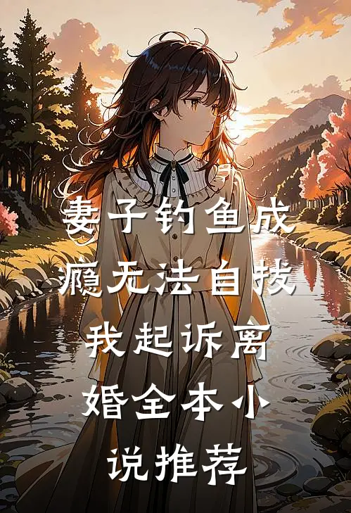 妻子钓鱼成瘾无法自拔，我起诉离婚全本小说推荐