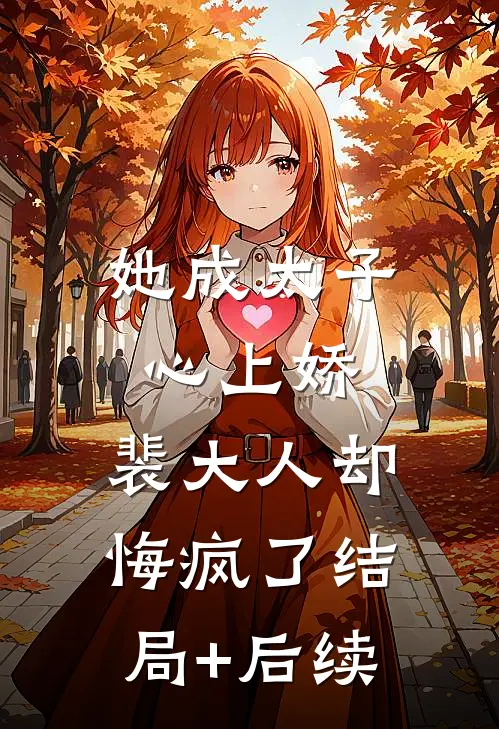 她成太子心上娇，裴大人却悔疯了结局+后续