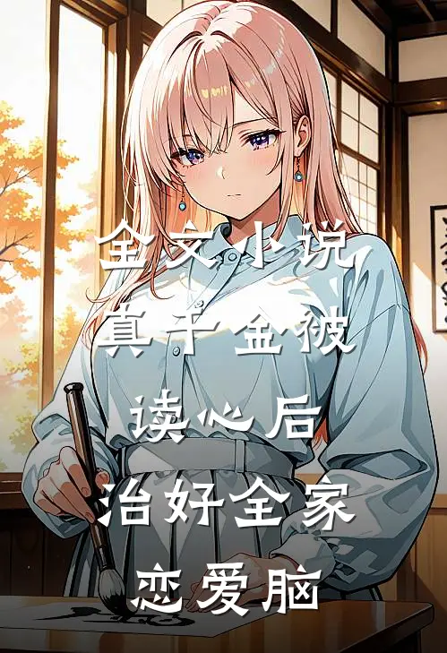全文小说真千金被读心后，治好全家恋爱脑