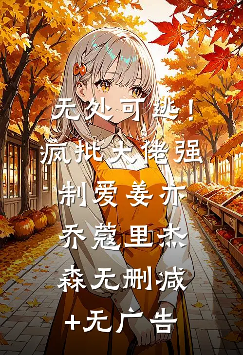 无处可逃！疯批大佬强制爱姜亦乔蔻里·杰森无删减+无广告