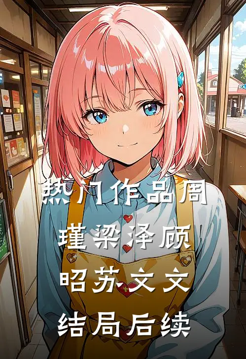 热门作品周瑾梁泽顾昭苏文文结局后续