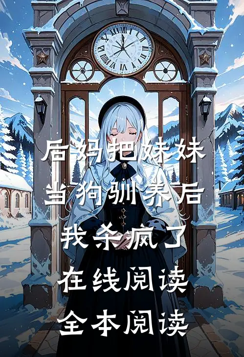 后妈把妹妹当狗驯养后，我杀疯了在线阅读全本阅读