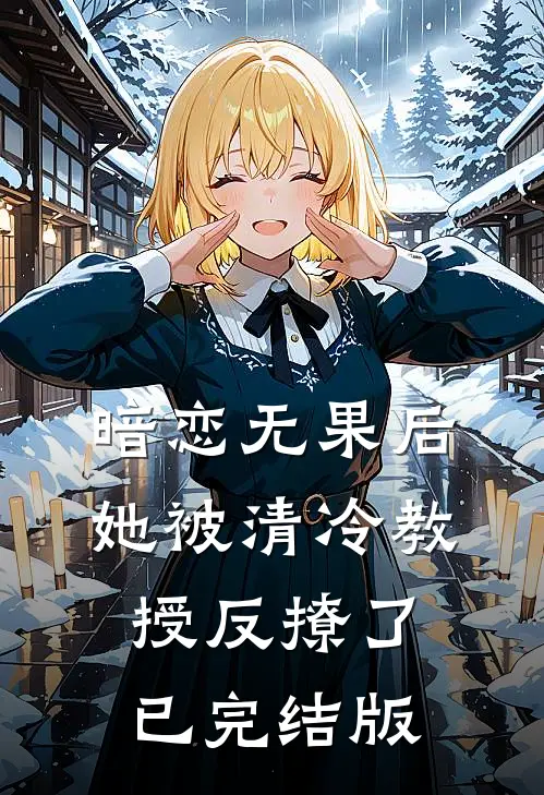 暗恋无果后，她被清冷教授反撩了已完结版