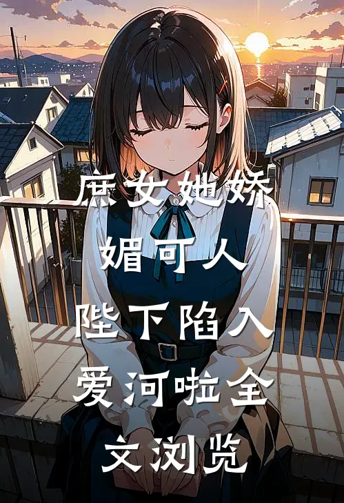 庶女她娇媚可人，陛下陷入爱河啦全文浏览