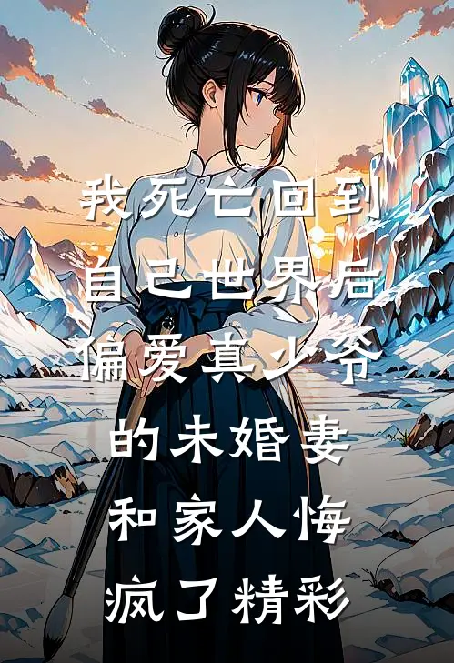 我死亡回到自己世界后，偏爱真少爷的未婚妻和家人悔疯了精彩