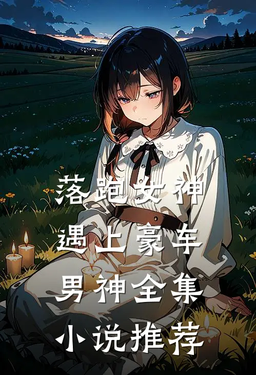 落跑女神遇上豪车男神全集小说推荐