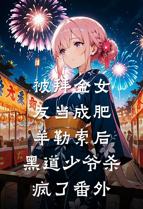 被拜金女友当成肥羊勒索后，黑道少爷杀疯了 番外