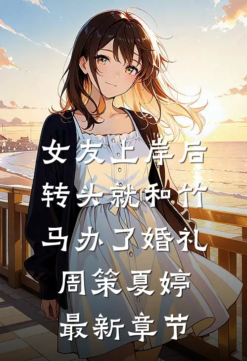 女友上岸后，转头就和竹马办了婚礼周策夏婷最新章节