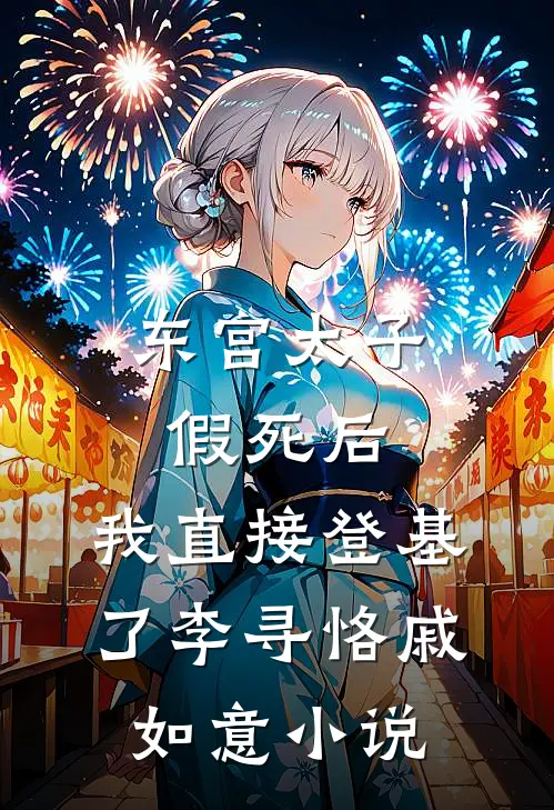 东宫太子假死后，我直接登基了李寻恪戚如意小说