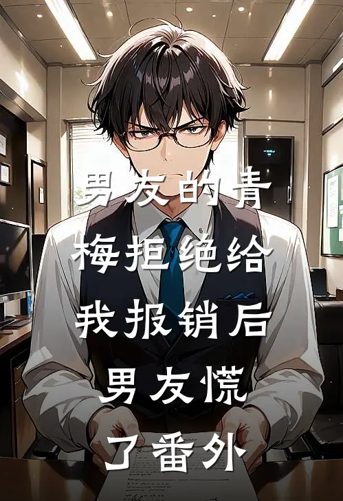男友的青梅拒绝给我报销后，男友慌了番外