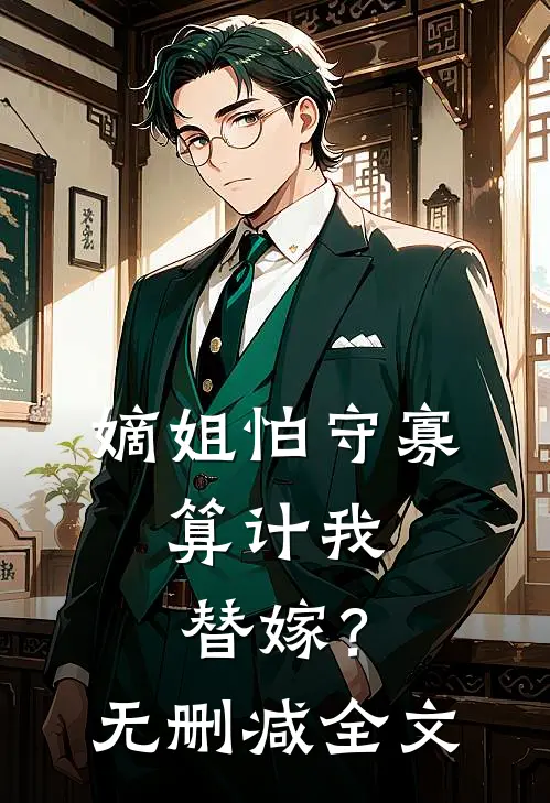 嫡姐怕守寡，算计我替嫁？无删减全文
