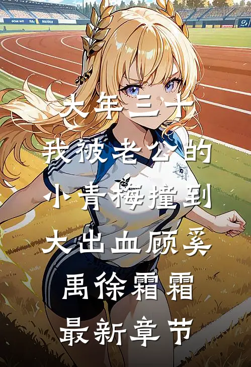 大年三十，我被老公的小青梅撞到大出血顾奚禹徐霜霜最新章节