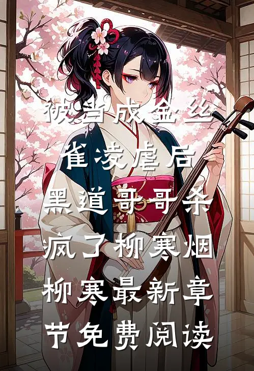 被当成金丝雀凌虐后，黑道哥哥杀疯了柳寒烟柳寒最新章节免费阅读