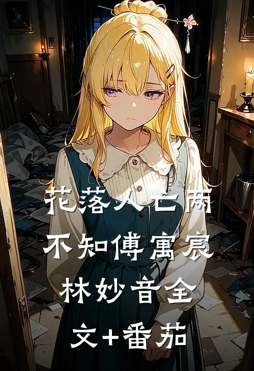 花落人亡两不知傅寓宸林妙音全文+番茄
