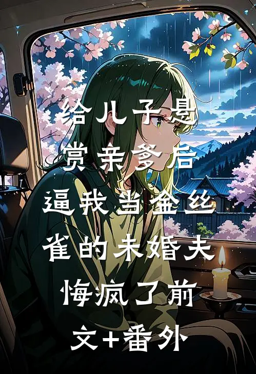 给儿子悬赏亲爹后，逼我当金丝雀的未婚夫悔疯了前文+番外