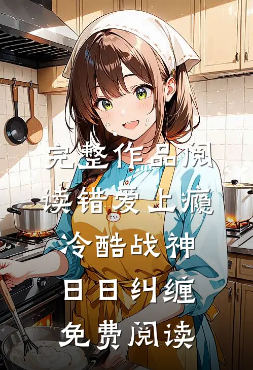 完整作品阅读错爱上瘾冷酷战神日日纠缠免费阅读
