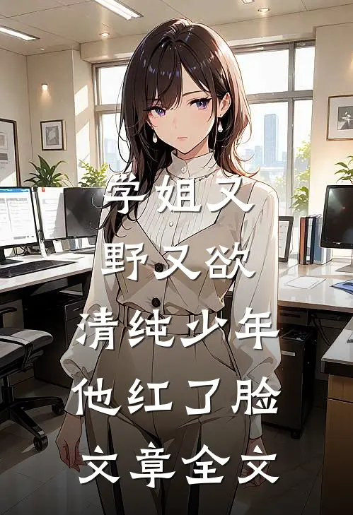 学姐又野又欲，清纯少年他红了脸文章全文