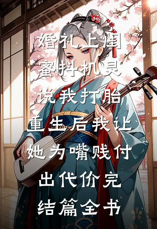 婚礼上闺蜜抖机灵说我打胎，重生后我让她为嘴贱付出代价完结篇全书