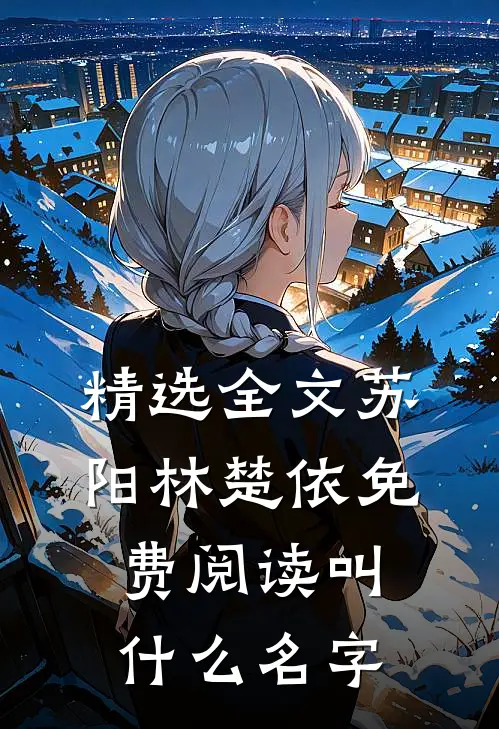 精选全文苏阳林楚依免费阅读叫什么名字
