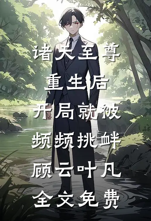 诸天至尊重生后，开局就被频频挑衅顾云叶凡全文免费